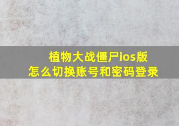 植物大战僵尸ios版怎么切换账号和密码登录