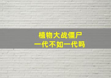 植物大战僵尸一代不如一代吗