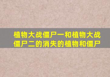 植物大战僵尸一和植物大战僵尸二的消失的植物和僵尸