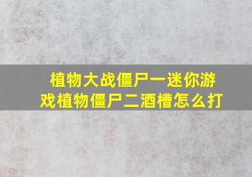 植物大战僵尸一迷你游戏植物僵尸二酒槽怎么打