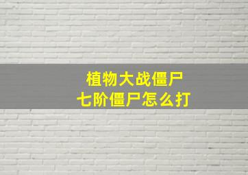 植物大战僵尸七阶僵尸怎么打