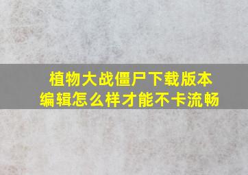 植物大战僵尸下载版本编辑怎么样才能不卡流畅