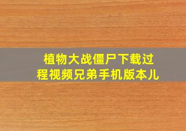 植物大战僵尸下载过程视频兄弟手机版本儿