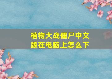 植物大战僵尸中文版在电脑上怎么下