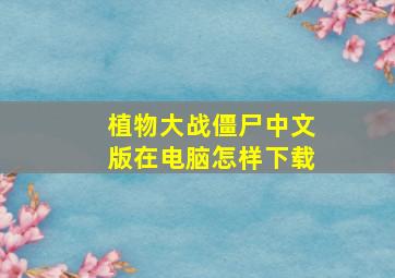 植物大战僵尸中文版在电脑怎样下载