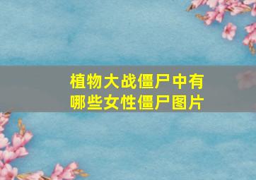 植物大战僵尸中有哪些女性僵尸图片