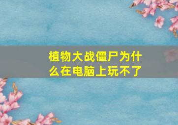 植物大战僵尸为什么在电脑上玩不了