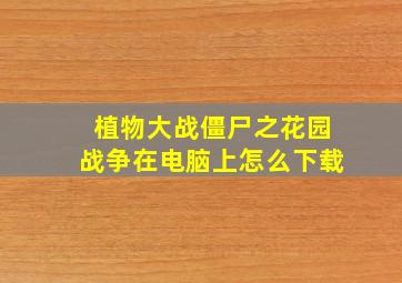 植物大战僵尸之花园战争在电脑上怎么下载