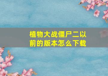 植物大战僵尸二以前的版本怎么下载