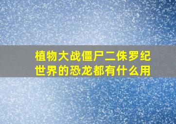 植物大战僵尸二侏罗纪世界的恐龙都有什么用