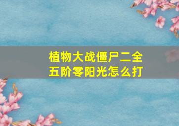 植物大战僵尸二全五阶零阳光怎么打