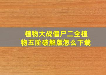 植物大战僵尸二全植物五阶破解版怎么下载