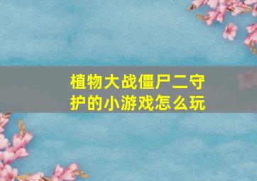 植物大战僵尸二守护的小游戏怎么玩