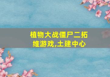 植物大战僵尸二拓维游戏,土建中心