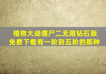 植物大战僵尸二无限钻石版免费下载有一阶到五阶的那种