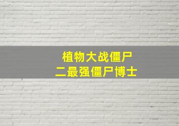 植物大战僵尸二最强僵尸博士