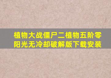 植物大战僵尸二植物五阶零阳光无冷却破解版下载安装