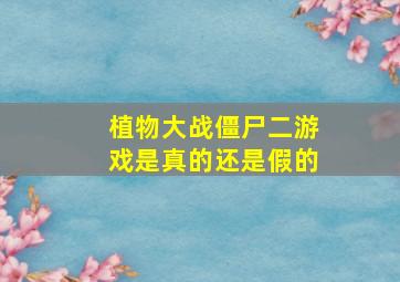 植物大战僵尸二游戏是真的还是假的