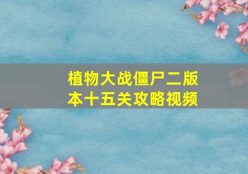 植物大战僵尸二版本十五关攻略视频