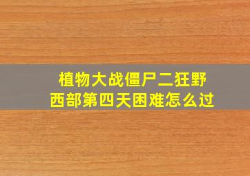 植物大战僵尸二狂野西部第四天困难怎么过