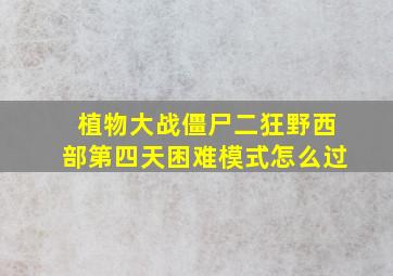 植物大战僵尸二狂野西部第四天困难模式怎么过