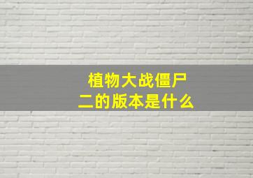 植物大战僵尸二的版本是什么