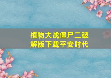 植物大战僵尸二破解版下载平安时代