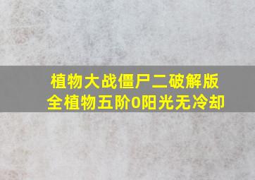 植物大战僵尸二破解版全植物五阶0阳光无冷却