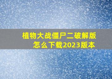 植物大战僵尸二破解版怎么下载2023版本