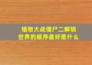 植物大战僵尸二解锁世界的顺序最好是什么