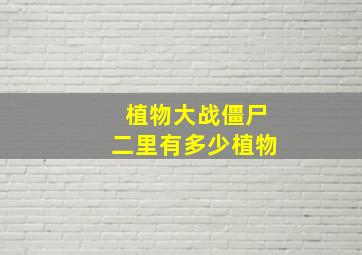 植物大战僵尸二里有多少植物