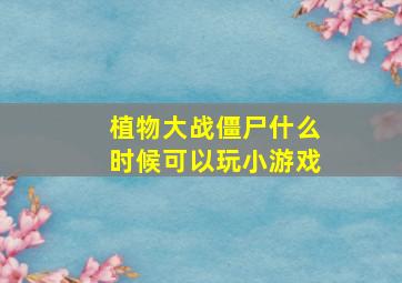 植物大战僵尸什么时候可以玩小游戏