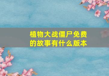 植物大战僵尸免费的故事有什么版本