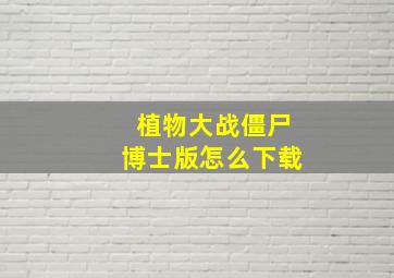 植物大战僵尸博士版怎么下载