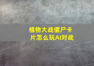 植物大战僵尸卡片怎么玩AI对战