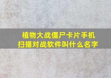 植物大战僵尸卡片手机扫描对战软件叫什么名字