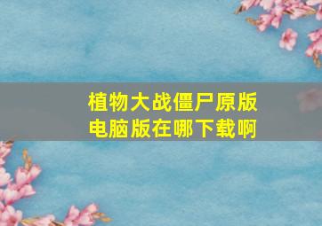 植物大战僵尸原版电脑版在哪下载啊