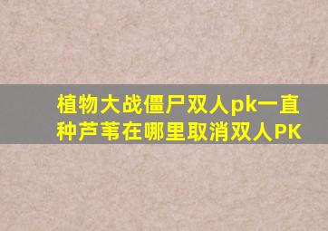 植物大战僵尸双人pk一直种芦苇在哪里取消双人PK