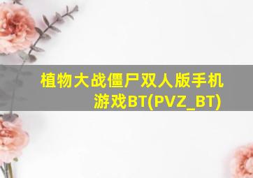 植物大战僵尸双人版手机游戏BT(PVZ_BT)