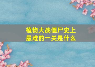 植物大战僵尸史上最难的一关是什么