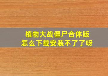 植物大战僵尸合体版怎么下载安装不了了呀