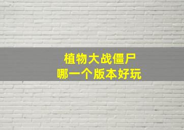 植物大战僵尸哪一个版本好玩