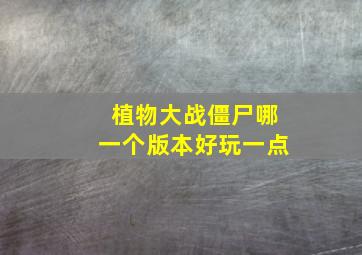 植物大战僵尸哪一个版本好玩一点