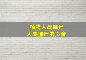 植物大战僵尸大战僵尸的声音