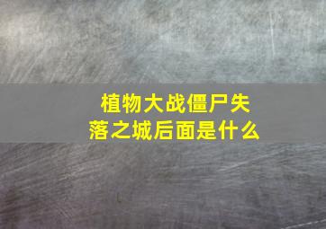 植物大战僵尸失落之城后面是什么