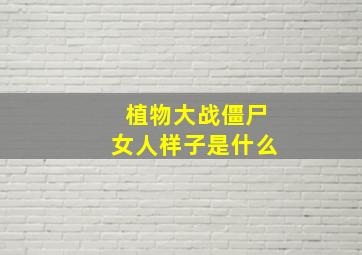 植物大战僵尸女人样子是什么