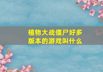 植物大战僵尸好多版本的游戏叫什么