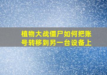 植物大战僵尸如何把账号转移到另一台设备上