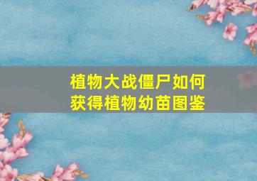 植物大战僵尸如何获得植物幼苗图鉴