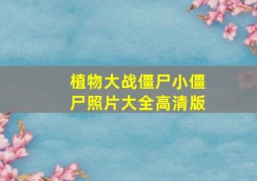 植物大战僵尸小僵尸照片大全高清版